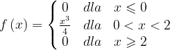 \dpi{120} f\left ( x \right )=\left\{\begin{matrix} 0& dla & x\leqslant 0\; \; \; \; \; \; \\ \frac{x^{3}}{4} & dla & 0<x<2\\ 0& dla& x\geqslant 2\; \; \; \; \; \; \end{matrix}\right.
